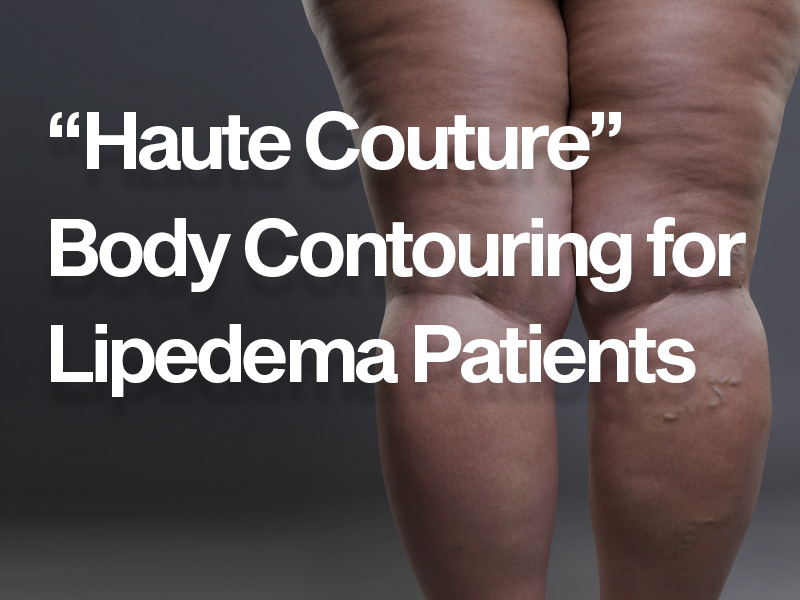 Haute Couture” Body Contouring for Lipedema Patients